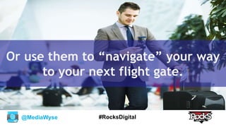 @MediaWyse #RocksDigital
Or use them to “navigate” your way
to your next flight gate.
 
