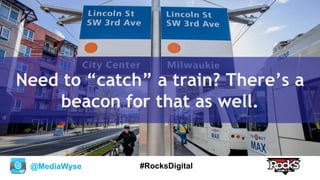 @MediaWyse #RocksDigital
Need to “catch” a train? There’s a
beacon for that as well.
 