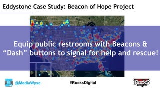 @MediaWyse #RocksDigital
Eddystone Case Study: Beacon of Hope Project
Equip public restrooms with Beacons &
“Dash” buttons to signal for help and rescue!
 