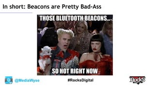 @MediaWyse #RocksDigital
In short: Beacons are Pretty Bad-Ass
 