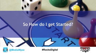 @MediaWyse #RocksDigital
So How do I get Started?
 