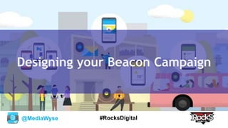 @MediaWyse #RocksDigital
Designing your Beacon Campaign
 