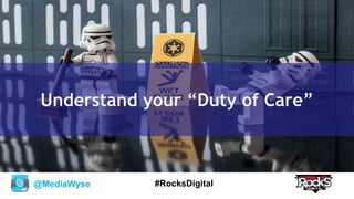 @MediaWyse #RocksDigital
Understand your “Duty of Care”
 