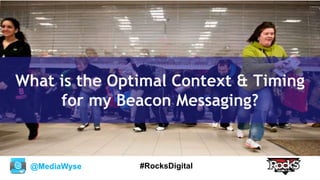 @MediaWyse #RocksDigital
What is the Optimal Context & Timing
for my Beacon Messaging?
 
