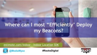 @MediaWyse #RocksDigital
Where can I most “Efficiently’ Deploy
my Beacons?
estimote.com/indoor - Indoor Location SDK
 