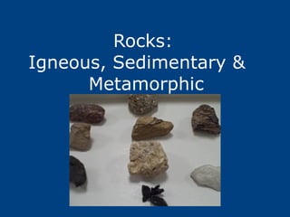 Rocks:  Igneous, Sedimentary &  Metamorphic 