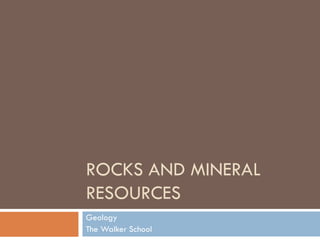 ROCKS AND MINERAL
RESOURCES
Geology
The Walker School
 