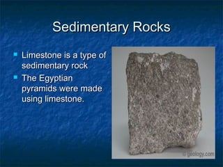 Sedimentary RocksSedimentary Rocks
 Limestone is a type ofLimestone is a type of
sedimentary rocksedimentary rock
 The EgyptianThe Egyptian
pyramids were madepyramids were made
using limestone.using limestone.
 