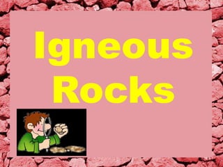 Igneous
Rocks
 