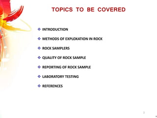 TOPICS TO BE COVERED
2
 INTRODUCTION
 METHODS OF EXPLOXATION IN ROCK
 ROCK SAMPLERS
 QUALITY OF ROCK SAMPLE
 REPORTING OF ROCK SAMPLE
 LABORATORY TESTING
 REFERENCES
 