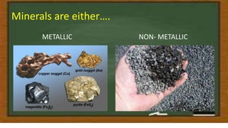 Minerals are either….
METALLIC NON- METALLIC
 