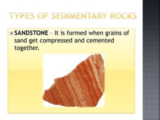  SANDSTONE – It is formed when grains of
sand get compressed and cemented
together.
 