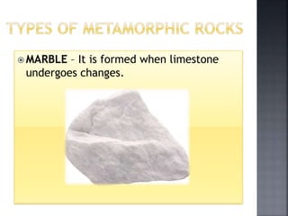  MARBLE – It is formed when limestone
undergoes changes.
 