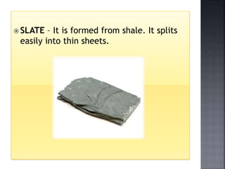  SLATE – It is formed from shale. It splits
easily into thin sheets.
 