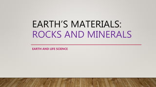 EARTH’S MATERIALS:
ROCKS AND MINERALS
EARTH AND LIFE SCIENCE
 