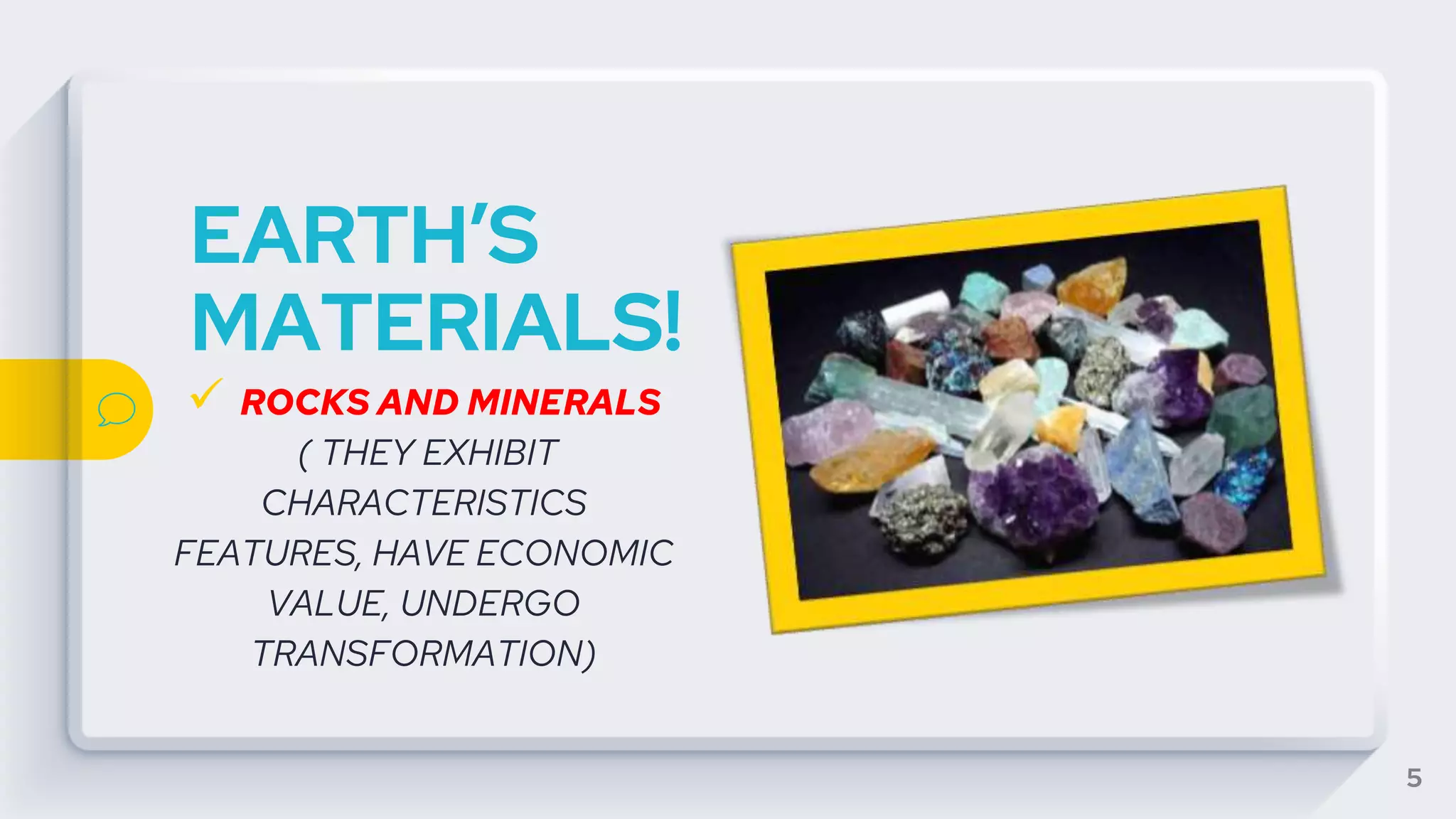 EARTH’S
MATERIALS!
 ROCKS AND MINERALS
( THEY EXHIBIT
CHARACTERISTICS
FEATURES, HAVE ECONOMIC
VALUE, UNDERGO
TRANSFORMATION)
5
 