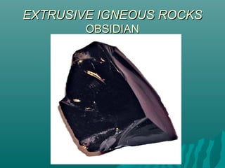 EXTRUSIVE IGNEOUS ROCKSEXTRUSIVE IGNEOUS ROCKS
OBSIDIANOBSIDIAN
 