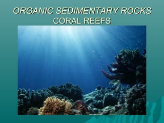 ORGANIC SEDIMENTARY ROCKSORGANIC SEDIMENTARY ROCKS
CORAL REEFSCORAL REEFS
 