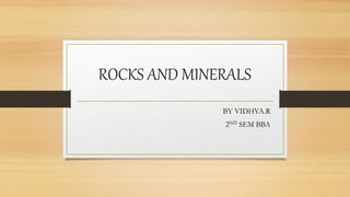 ROCKS AND MINERALS
BY VIDHYA.R
2ND SEM BBA
 