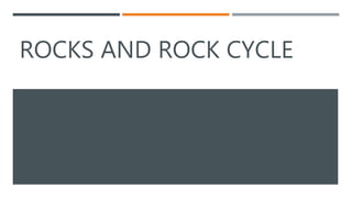 ROCKS AND ROCK CYCLE
 