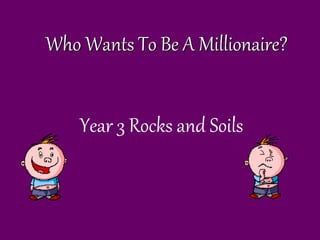 Who Wants To Be A Millionaire?
Year 3 Rocks and Soils
 