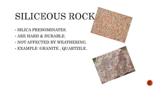 • SILICA PREDOMINATES.
• ARE HARD & DURABLE.
• NOT AFFECTED BY WEATHERING.
• EXAMPLE :GRANITE , QUARTZILE.
 