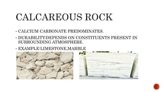 • CALCIUM CARBONATE PREDOMINATES.
• DURABILITY:DEPENDS ON CONSTITUENTS PRESENT IN
SURROUNDING ATMOSPHERE.
• EXAMPLE:LIMESTONE,MARBLE
 