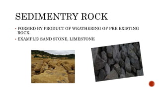 • FORMED BY PRODUCT OF WEATHERING OF PRE EXISTING
ROCK.
• EXAMPLE: SAND STONE, LIMESTONE
 