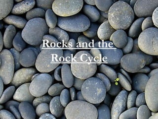 Rocks and the
 Rock Cycle
 