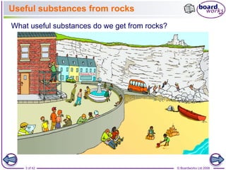 Useful substances from rocks 
What useful substances do we get from rocks? 
3 of 42 © Boardworks Ltd 2008 
 