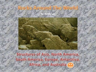 Rocks Around The World By: Ashley Lao Structures of Asia, North America, South America, Europe, Antarctica, Africa, and Australia 