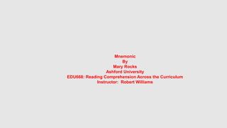 Mnemonic
By
Mary Rocks
Ashford University
EDU668: Reading Comprehension Across the Curriculum
Instructor: Robert Williams
 