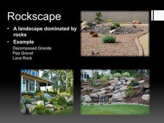 Rockscape
• A landscape dominated by
rocks
• Example
Decomposed Granite
Pea Gravel
Lava Rock
 
