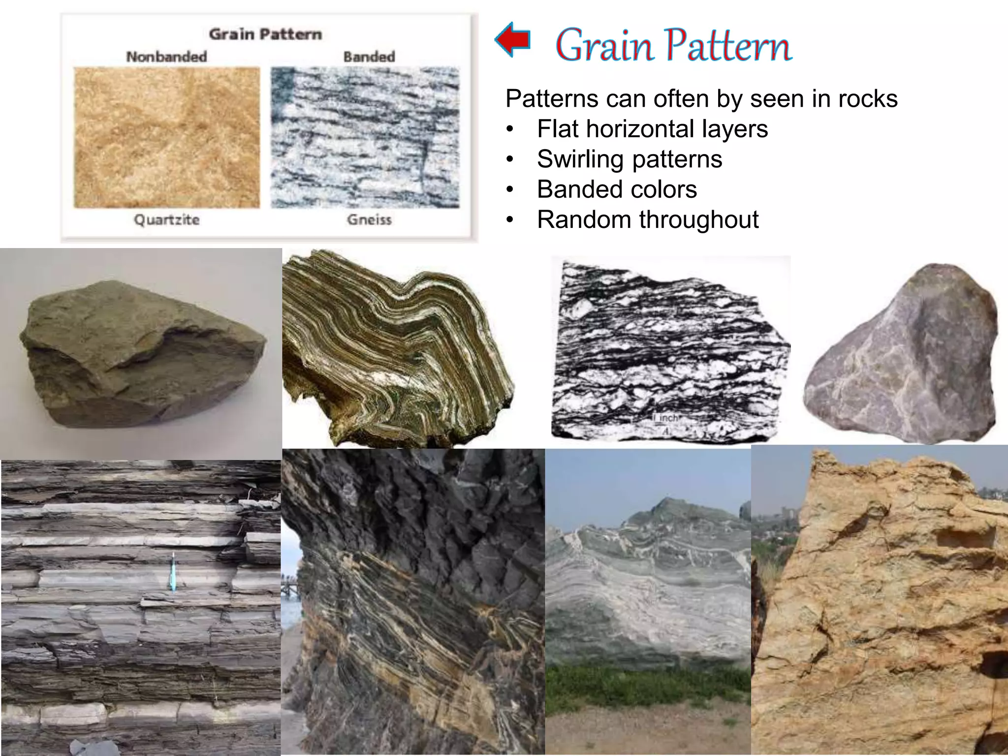 Patterns can often by seen in rocks
• Flat horizontal layers
• Swirling patterns
• Banded colors
• Random throughout
 