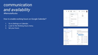 How to enable working hours on Google Calendar?
1. Go to Settings on Calendar;
2. Look for the Working Hours menu;
3. Set your hours.
communication
and availability
#RemoteRocks
 
