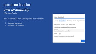 How to schedule non-working time on Calendar?
1. Create a new event;
2. Set it to “Out of office”.
communication
and availability
#RemoteRocks
 