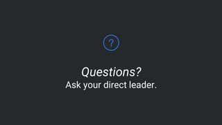 Questions?
Ask your direct leader.
 