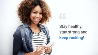 Stay healthy,
stay strong and
keep rocking!
 