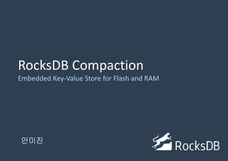 안미진
RocksDB Compaction
Embedded Key-Value Store for Flash and RAM
 