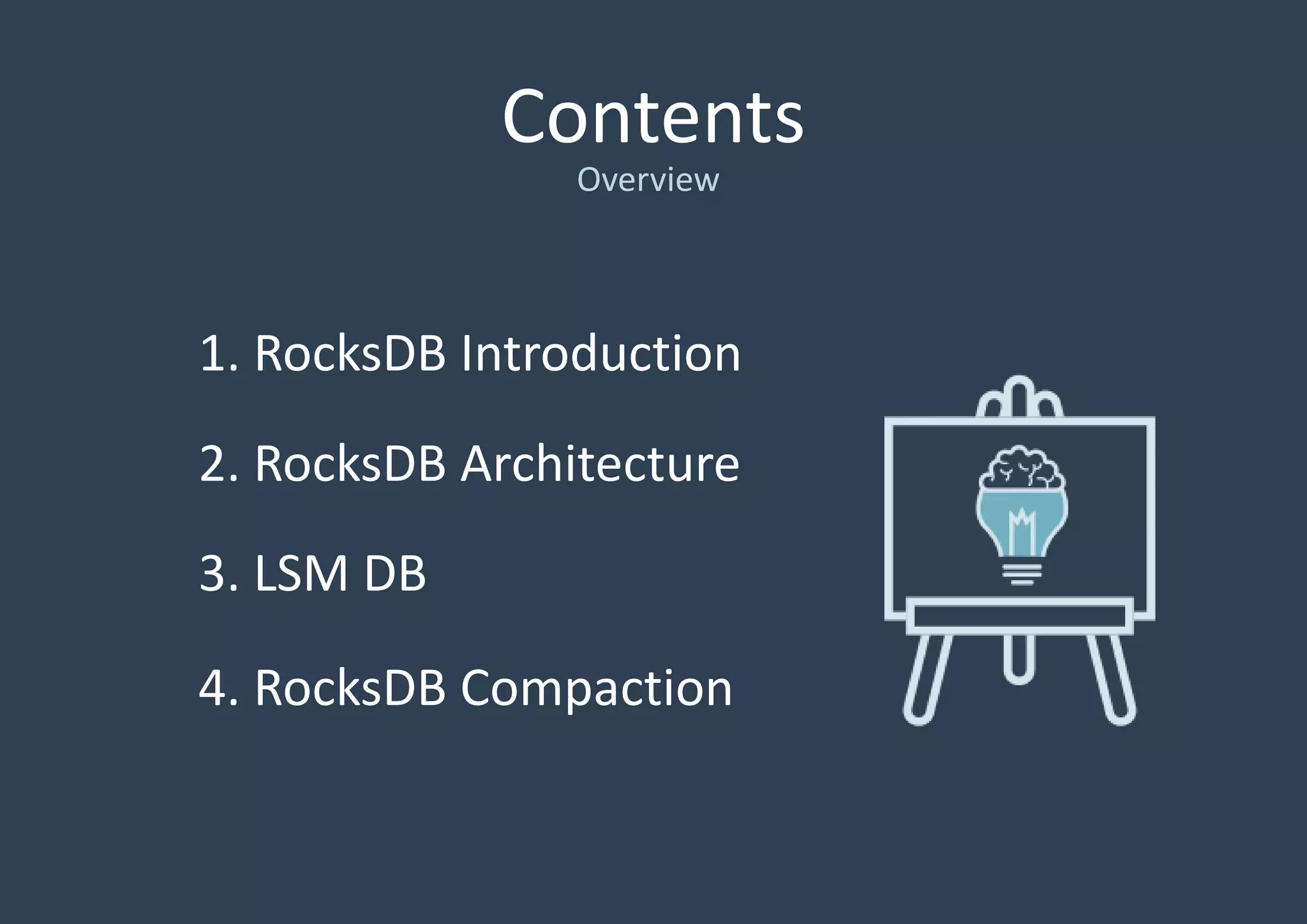 Contents
1. RocksDB Introduction
2. RocksDB Architecture
3. LSM DB
4. RocksDB Compaction
Overview
 