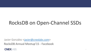 1
RocksDB	on	Open-Channel	SSDs
Javier González <javier@cnexlabs.com>
RocksDB	Annual	Meetup'15	-	Facebook
 