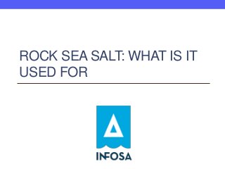ROCK SEA SALT: WHAT IS IT
USED FOR
 