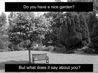 Do you have a nice garden?




But what does it say about you?
 