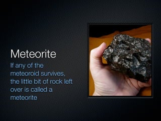 Meteorite
If any of the
meteoroid survives,
the little bit of rock left
over is called a
meteorite
 