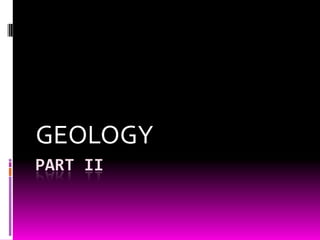 GEOLOGY
PART II
 