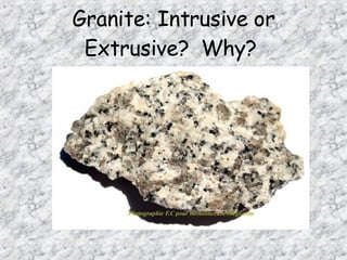 Granite: Intrusive or
Extrusive? Why?
 