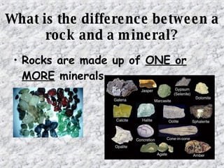 What is the difference between a
rock and a mineral?
• Rocks are made up of ONE or
MORE minerals.
 
