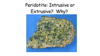 Peridotite: Intrusive or
Extrusive? Why?
 