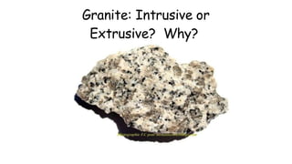 Granite: Intrusive or
Extrusive? Why?
 