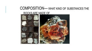 COMPOSITION— WHAT KIND OF SUBSTANCES THE
ROCKS ARE MADE OF
 